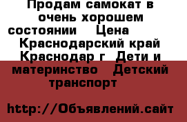 Продам самокат в очень хорошем состоянии. › Цена ­ 1 000 - Краснодарский край, Краснодар г. Дети и материнство » Детский транспорт   